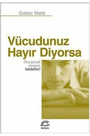 Vücudunuz Hayır Diyorsa - Duygusal Stresin Bedelleri - İletişim Yayınları